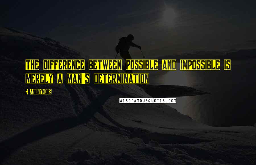 Anonymous Quotes: The difference between possible and impossible is merely a man's determination