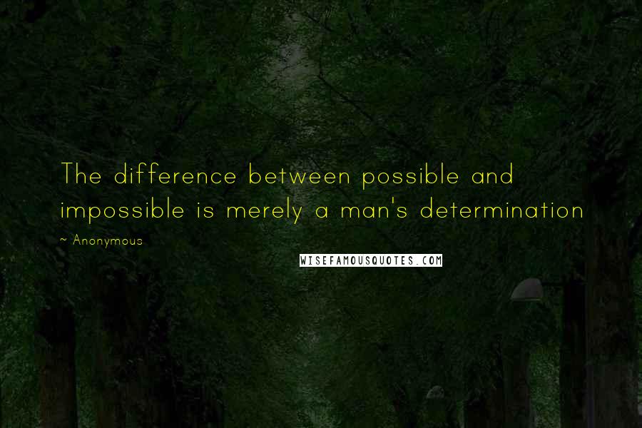 Anonymous Quotes: The difference between possible and impossible is merely a man's determination