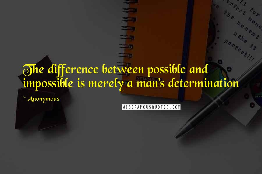 Anonymous Quotes: The difference between possible and impossible is merely a man's determination