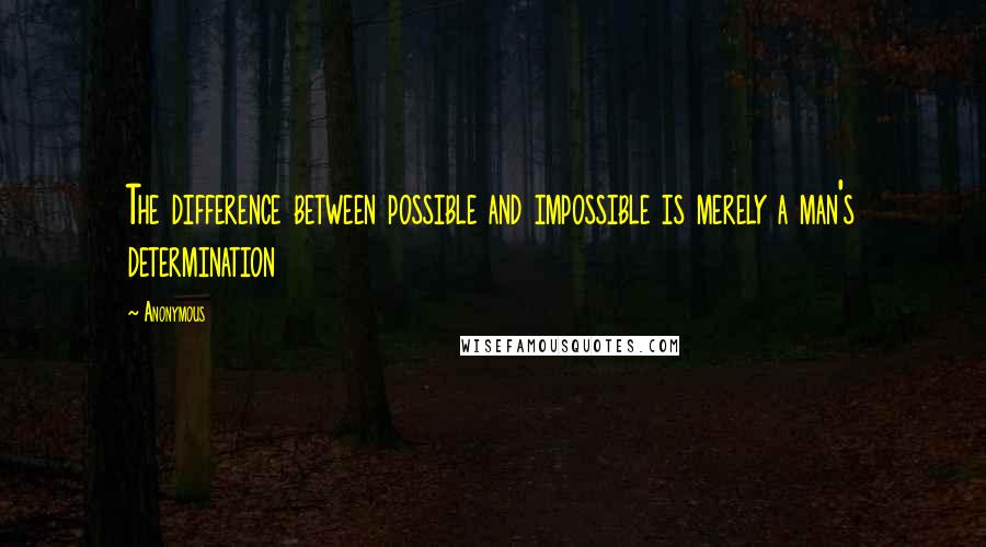 Anonymous Quotes: The difference between possible and impossible is merely a man's determination