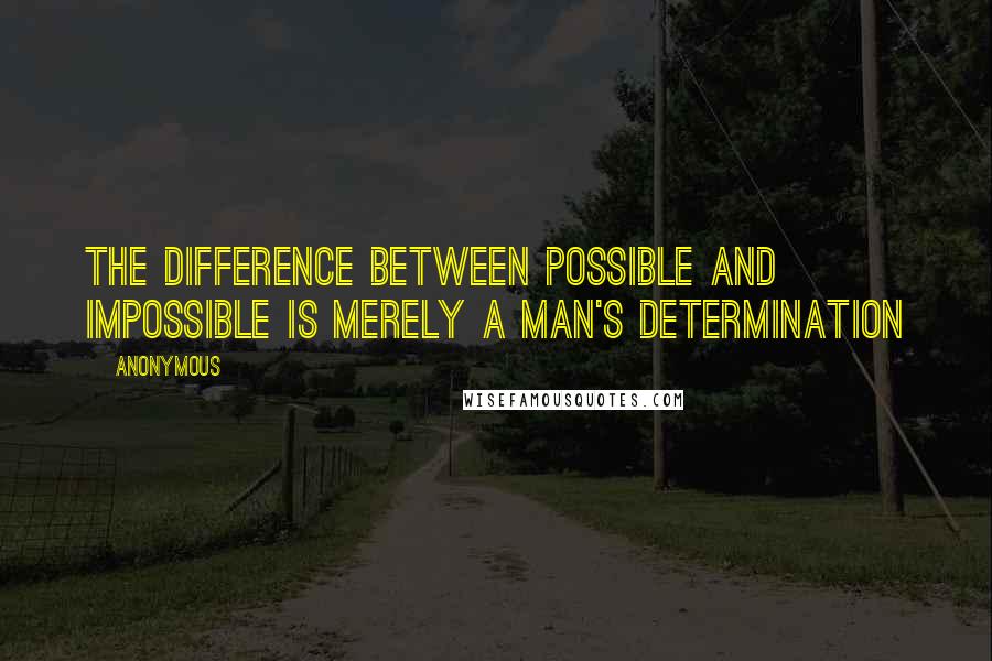 Anonymous Quotes: The difference between possible and impossible is merely a man's determination