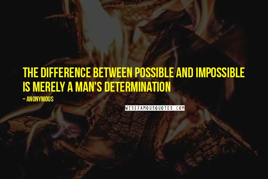 Anonymous Quotes: The difference between possible and impossible is merely a man's determination