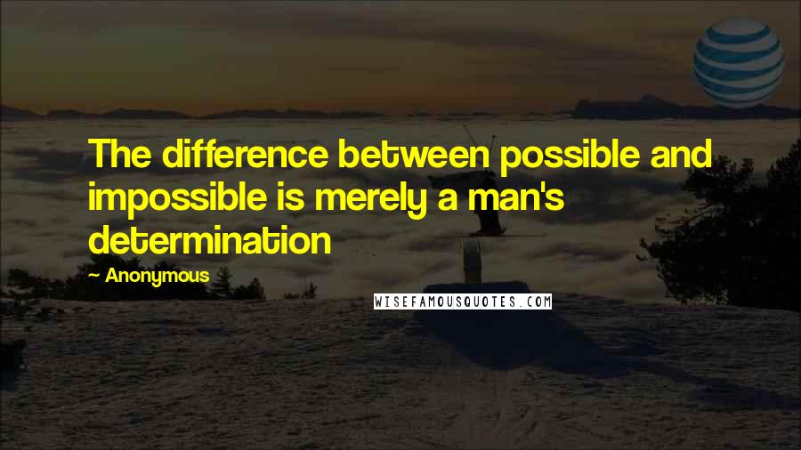 Anonymous Quotes: The difference between possible and impossible is merely a man's determination