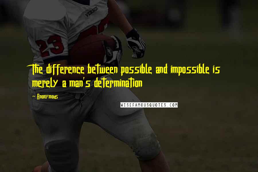 Anonymous Quotes: The difference between possible and impossible is merely a man's determination