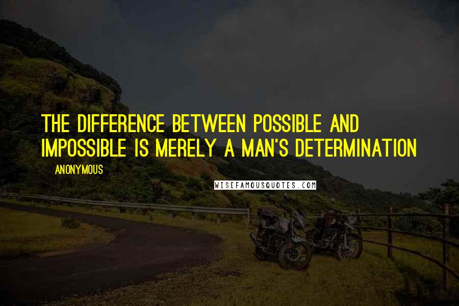 Anonymous Quotes: The difference between possible and impossible is merely a man's determination