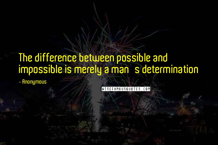 Anonymous Quotes: The difference between possible and impossible is merely a man's determination