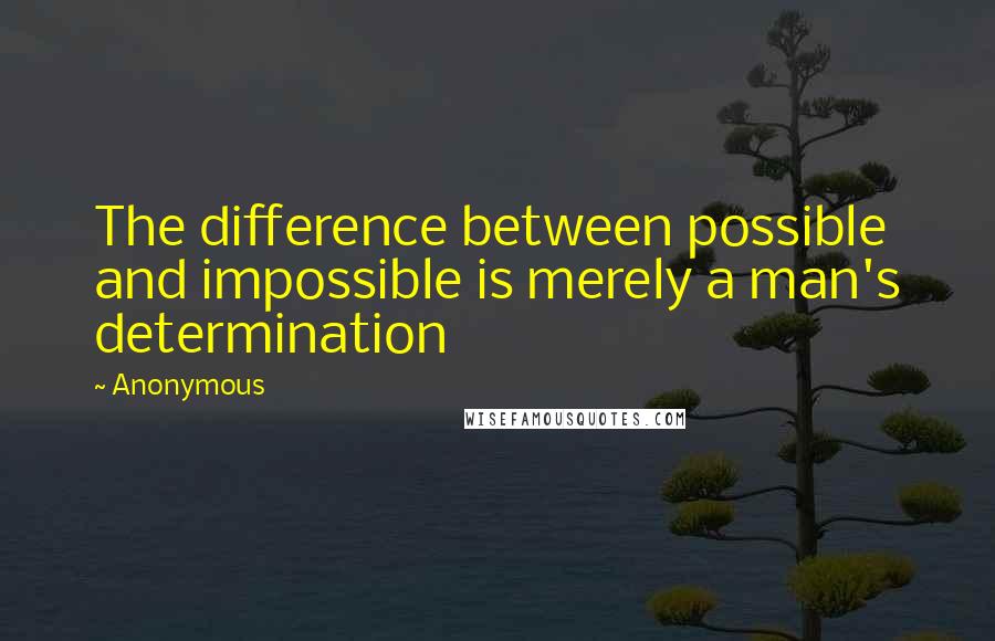 Anonymous Quotes: The difference between possible and impossible is merely a man's determination