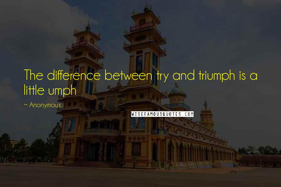 Anonymous Quotes: The difference between try and triumph is a little umph