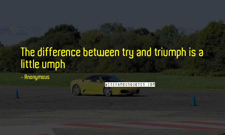 Anonymous Quotes: The difference between try and triumph is a little umph