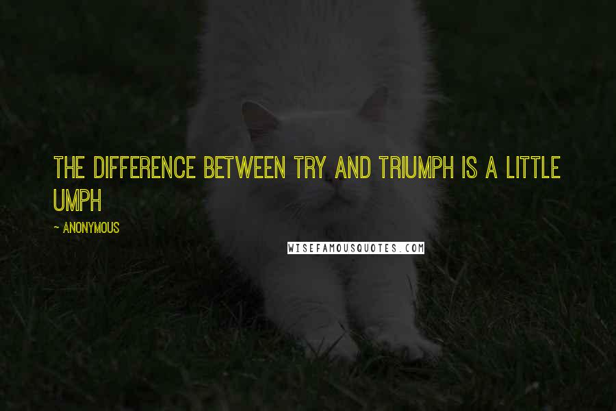 Anonymous Quotes: The difference between try and triumph is a little umph