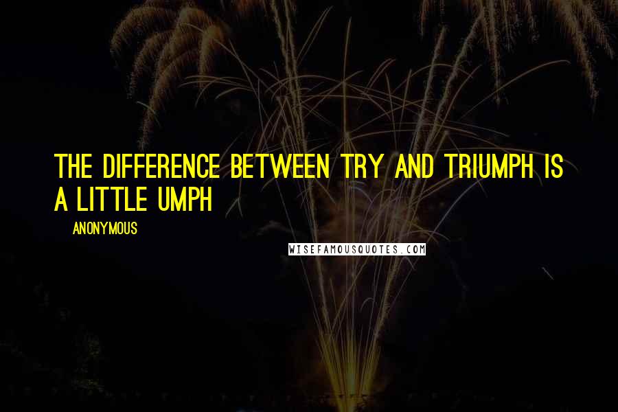 Anonymous Quotes: The difference between try and triumph is a little umph