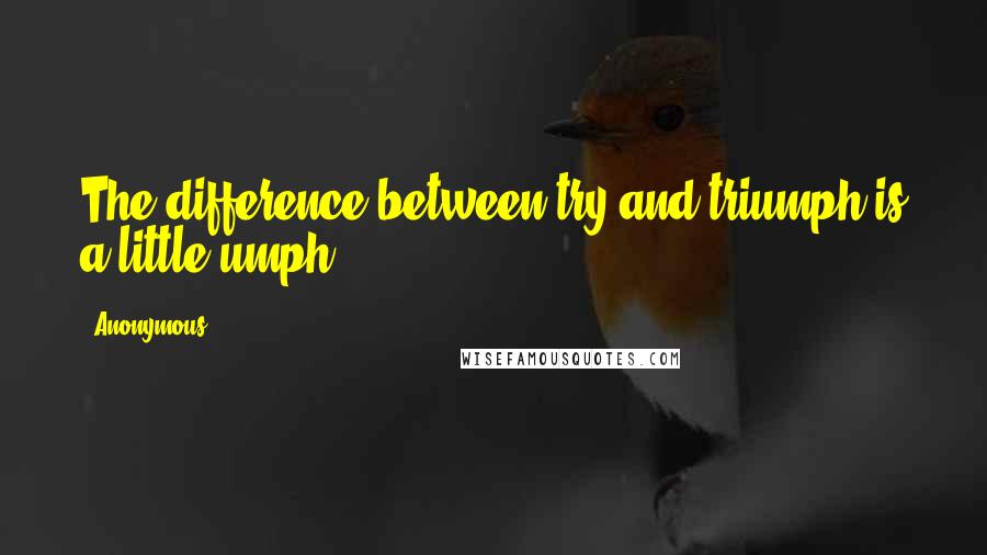 Anonymous Quotes: The difference between try and triumph is a little umph