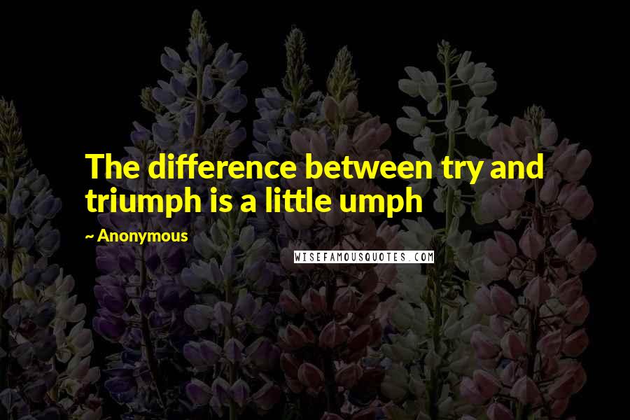 Anonymous Quotes: The difference between try and triumph is a little umph