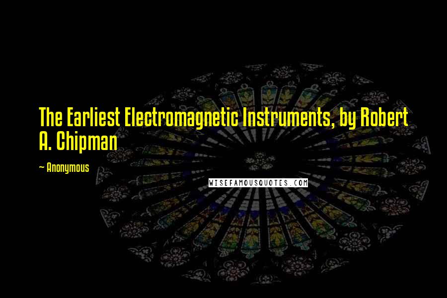 Anonymous Quotes: The Earliest Electromagnetic Instruments, by Robert A. Chipman