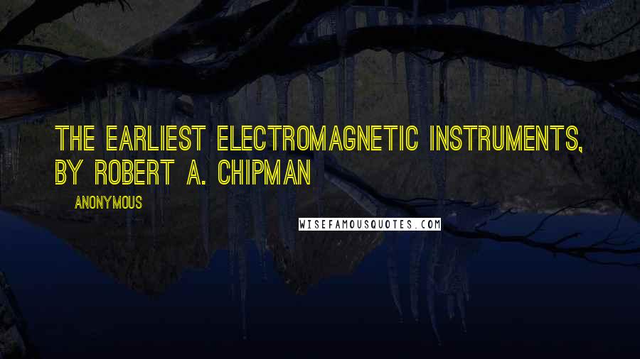 Anonymous Quotes: The Earliest Electromagnetic Instruments, by Robert A. Chipman