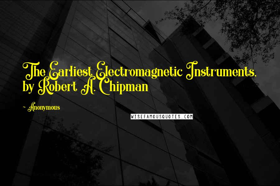 Anonymous Quotes: The Earliest Electromagnetic Instruments, by Robert A. Chipman