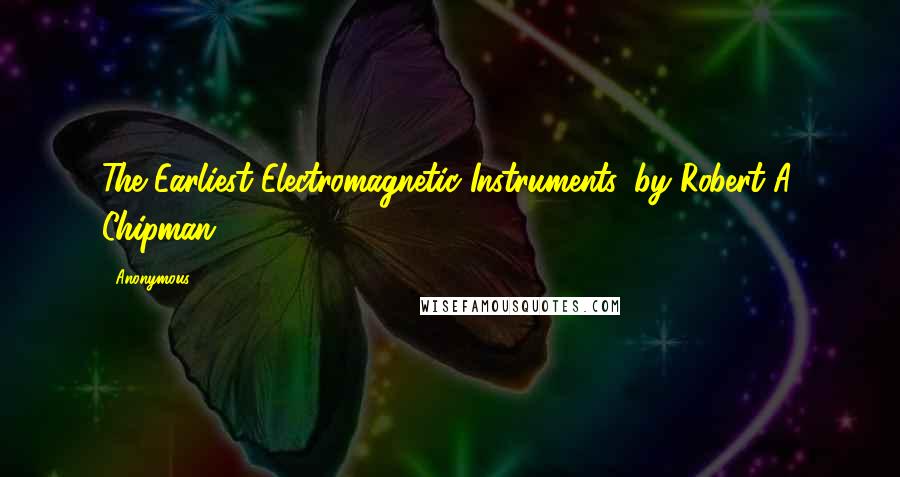 Anonymous Quotes: The Earliest Electromagnetic Instruments, by Robert A. Chipman