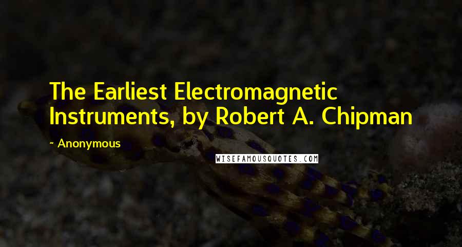 Anonymous Quotes: The Earliest Electromagnetic Instruments, by Robert A. Chipman