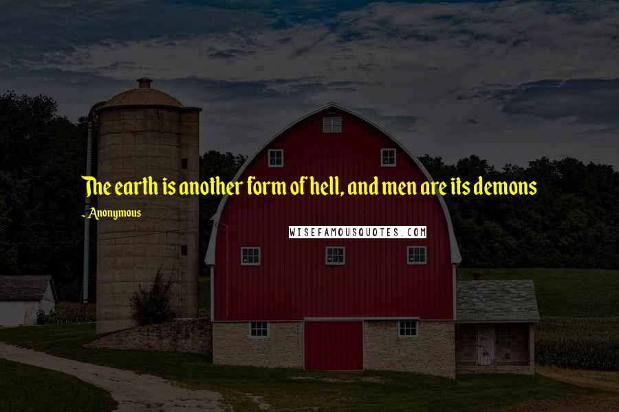 Anonymous Quotes: The earth is another form of hell, and men are its demons