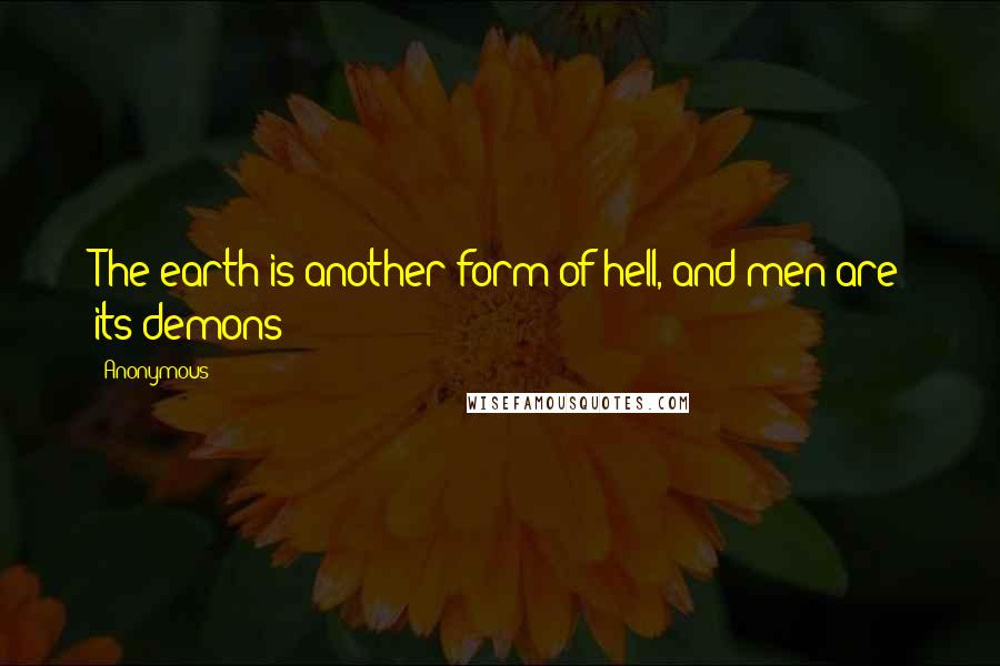 Anonymous Quotes: The earth is another form of hell, and men are its demons