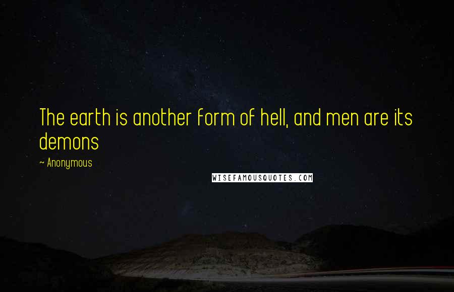 Anonymous Quotes: The earth is another form of hell, and men are its demons