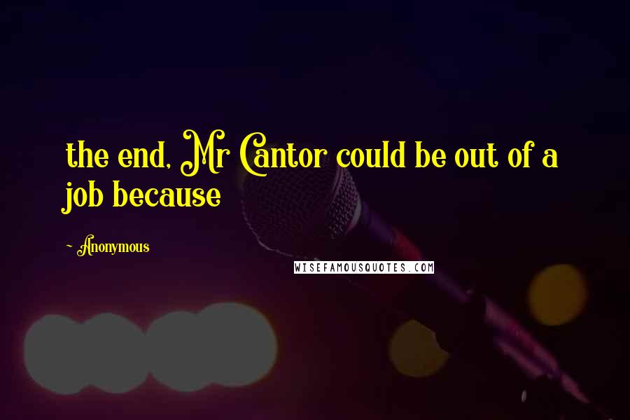 Anonymous Quotes: the end, Mr Cantor could be out of a job because