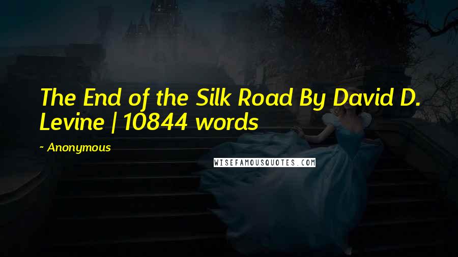 Anonymous Quotes: The End of the Silk Road By David D. Levine | 10844 words