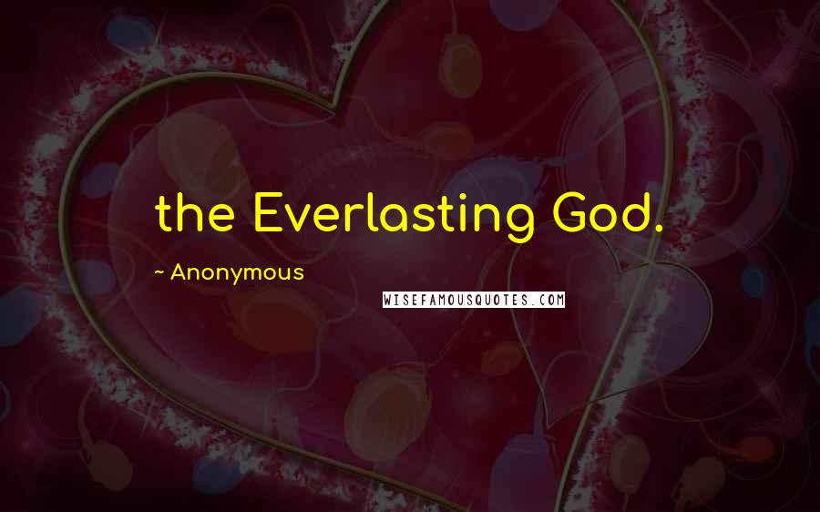 Anonymous Quotes: the Everlasting God.