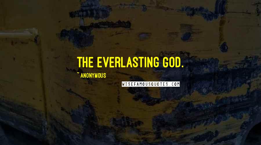 Anonymous Quotes: the Everlasting God.