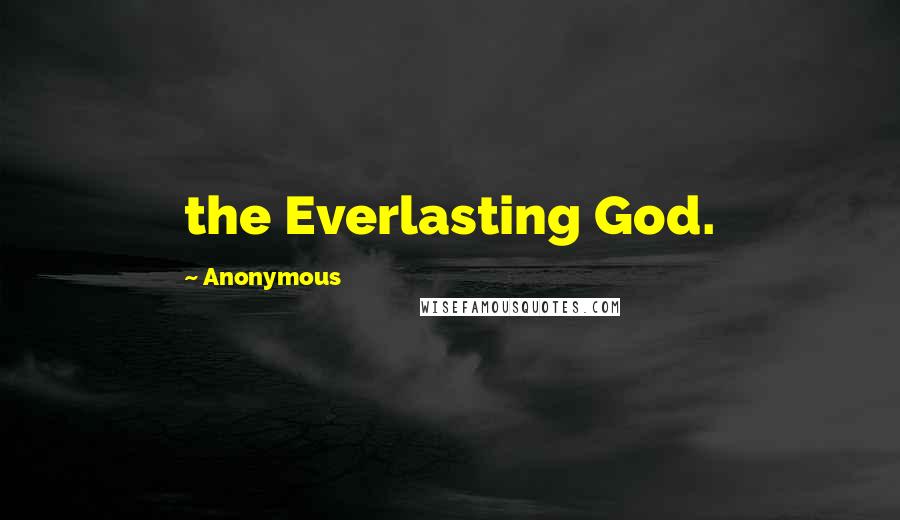 Anonymous Quotes: the Everlasting God.