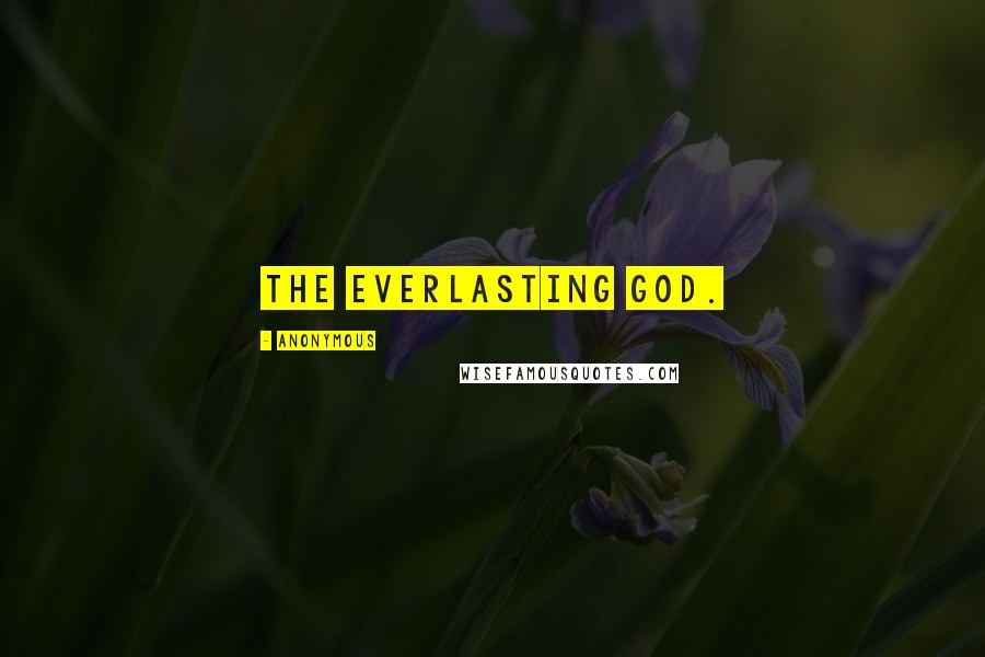 Anonymous Quotes: the Everlasting God.