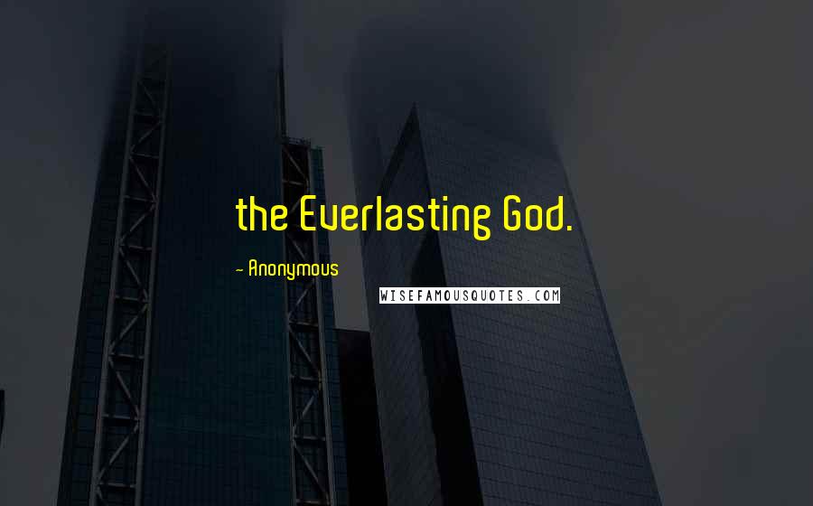 Anonymous Quotes: the Everlasting God.