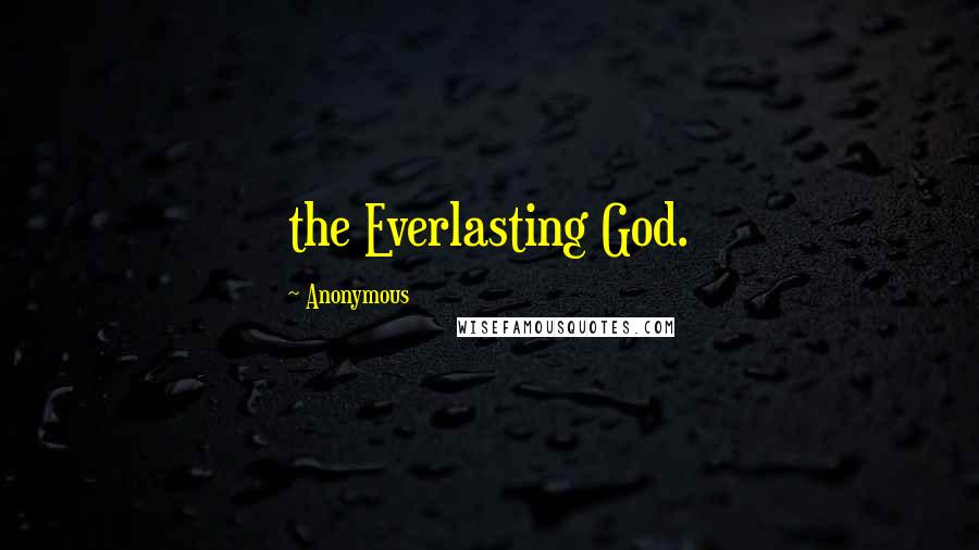 Anonymous Quotes: the Everlasting God.