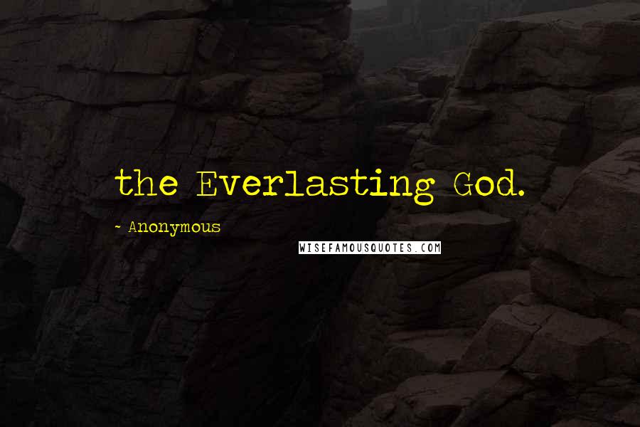 Anonymous Quotes: the Everlasting God.