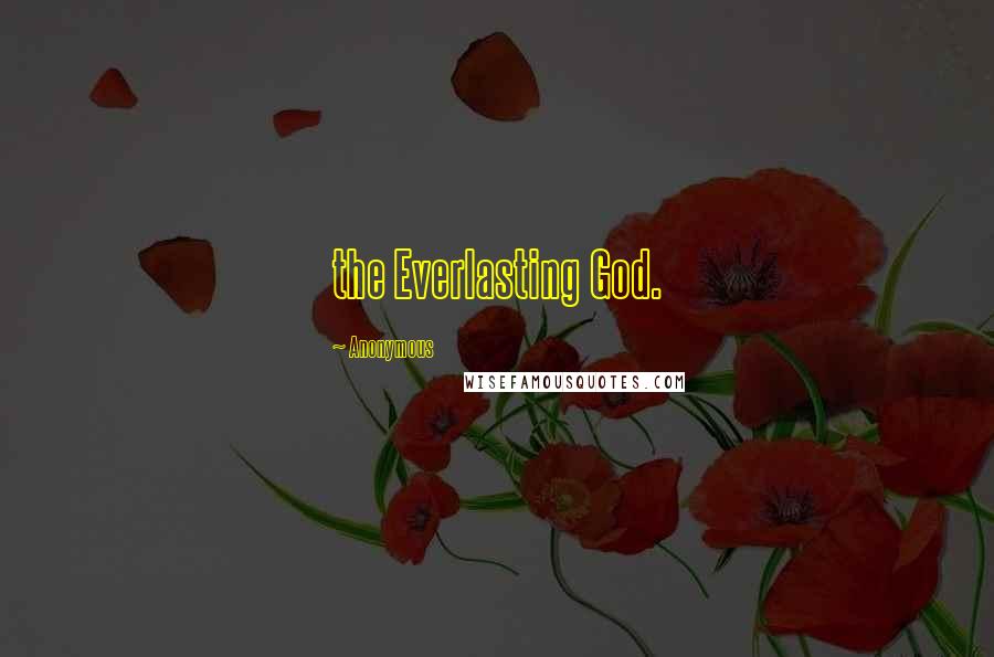 Anonymous Quotes: the Everlasting God.