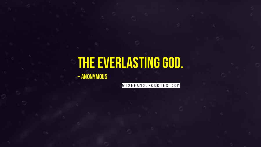 Anonymous Quotes: the Everlasting God.