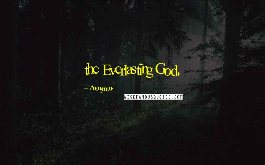 Anonymous Quotes: the Everlasting God.