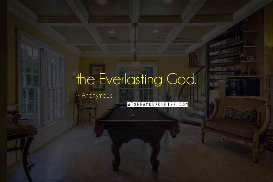 Anonymous Quotes: the Everlasting God.