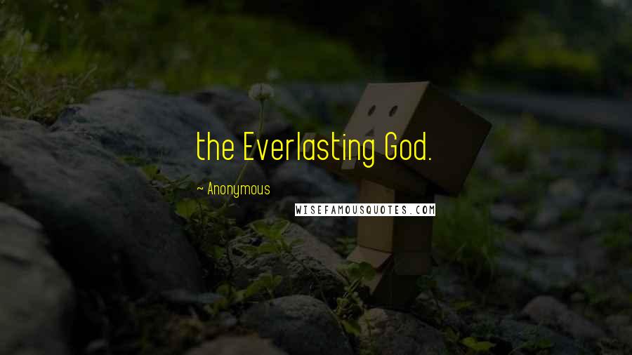 Anonymous Quotes: the Everlasting God.