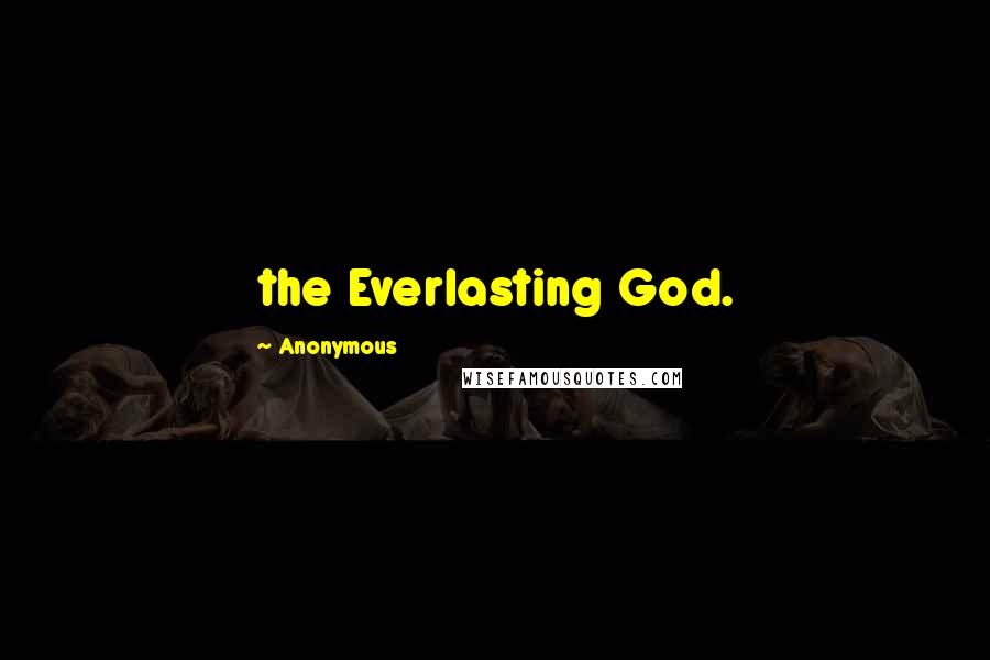 Anonymous Quotes: the Everlasting God.