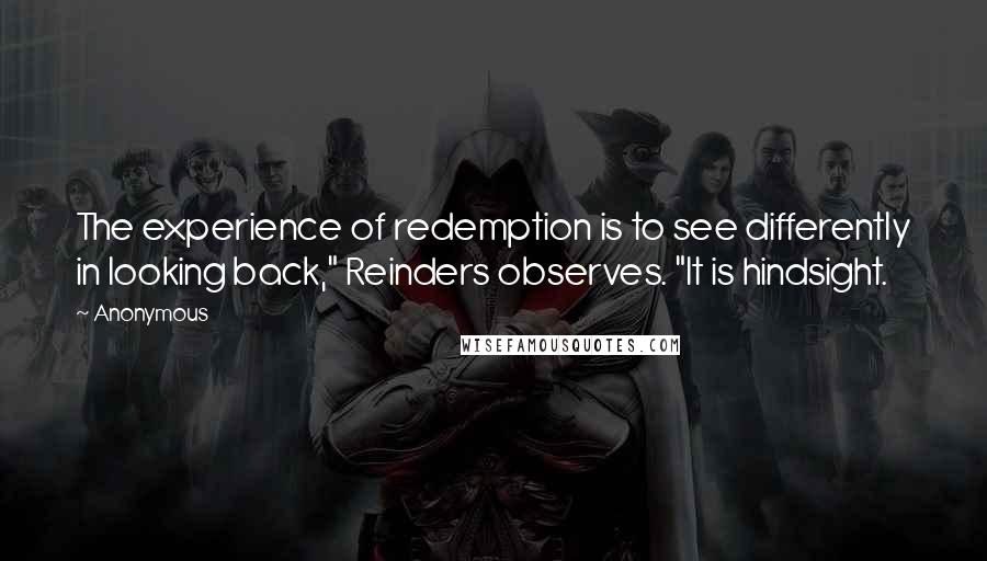 Anonymous Quotes: The experience of redemption is to see differently in looking back," Reinders observes. "It is hindsight.