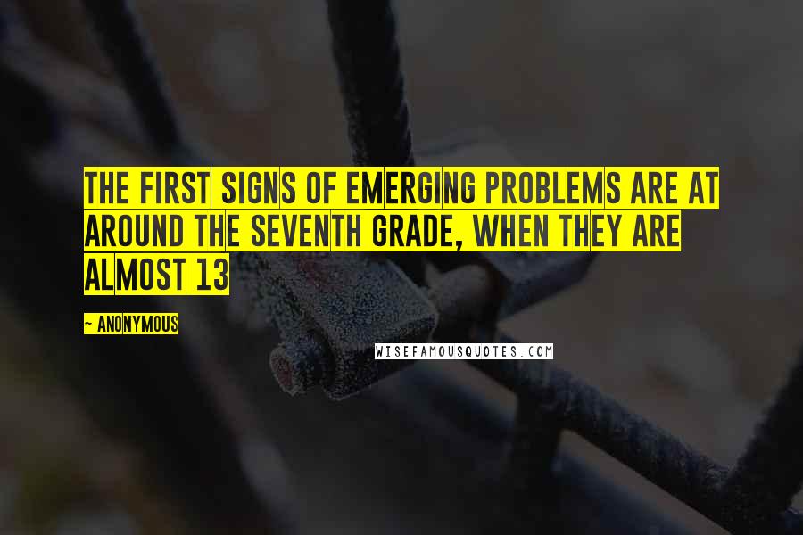 Anonymous Quotes: the first signs of emerging problems are at around the seventh grade, when they are almost 13
