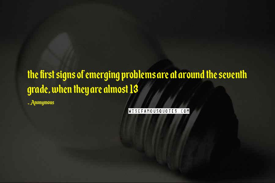 Anonymous Quotes: the first signs of emerging problems are at around the seventh grade, when they are almost 13