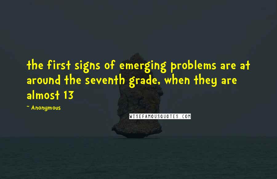 Anonymous Quotes: the first signs of emerging problems are at around the seventh grade, when they are almost 13