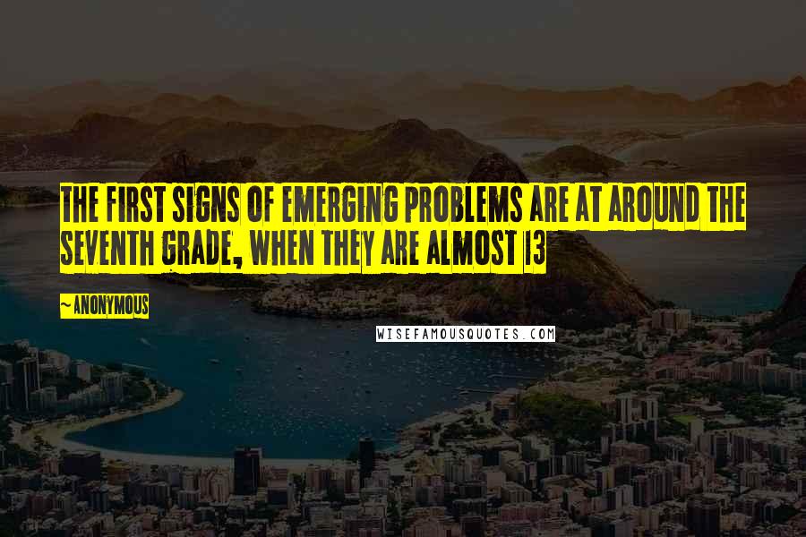 Anonymous Quotes: the first signs of emerging problems are at around the seventh grade, when they are almost 13