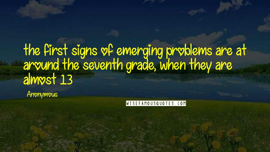 Anonymous Quotes: the first signs of emerging problems are at around the seventh grade, when they are almost 13