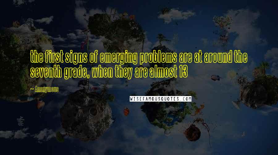 Anonymous Quotes: the first signs of emerging problems are at around the seventh grade, when they are almost 13