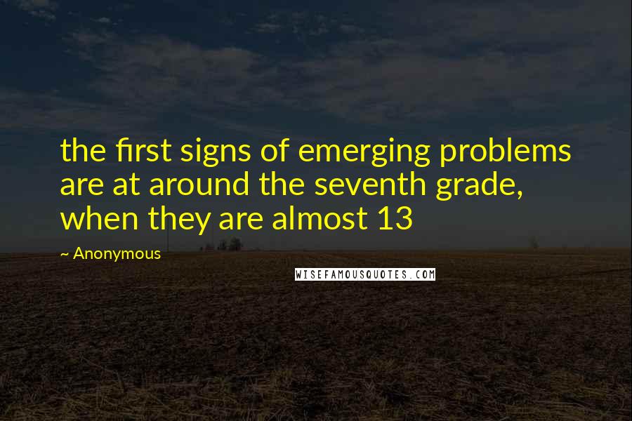 Anonymous Quotes: the first signs of emerging problems are at around the seventh grade, when they are almost 13