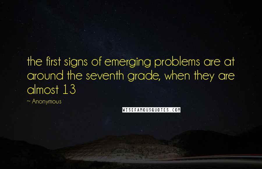 Anonymous Quotes: the first signs of emerging problems are at around the seventh grade, when they are almost 13