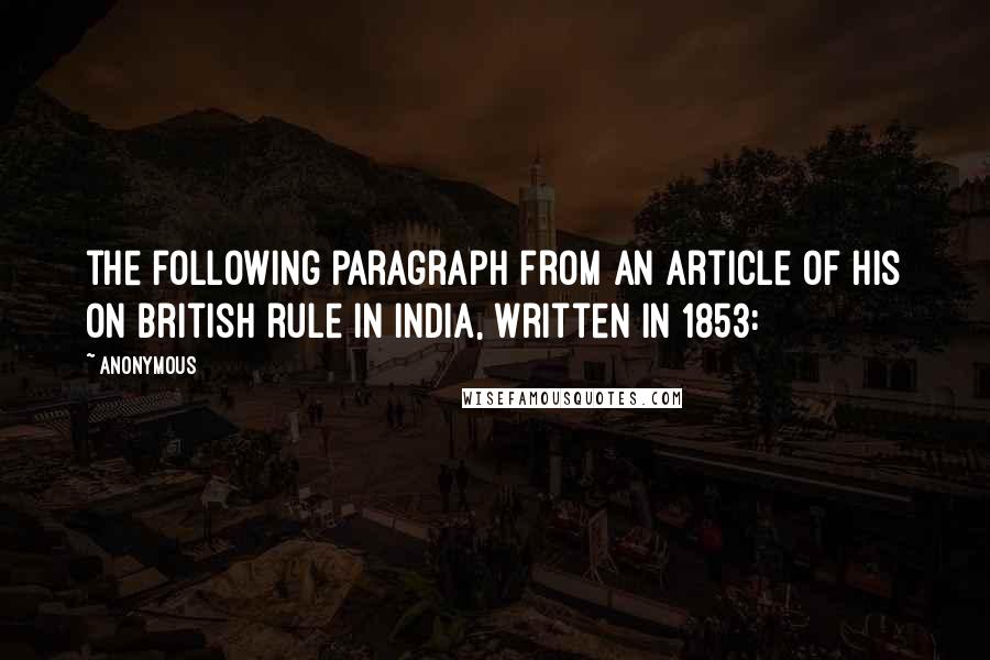 Anonymous Quotes: the following paragraph from an article of his on British rule in India, written in 1853: